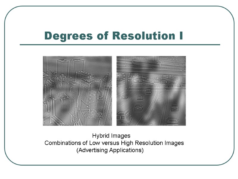 Degrees of Resolution I   Hybrid Images   Combinations of Low versus
